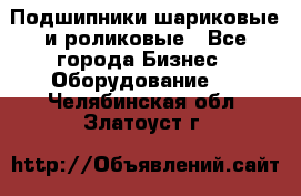 Подшипники шариковые и роликовые - Все города Бизнес » Оборудование   . Челябинская обл.,Златоуст г.